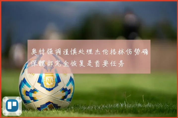 奥特强调谨慎处理杰伦格林伤势确保髋部完全恢复是首要任务