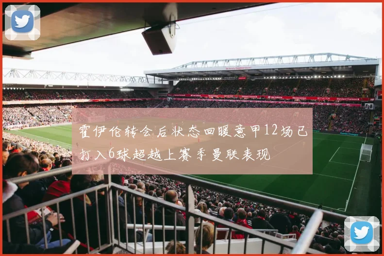霍伊伦转会后状态回暖意甲12场已打入6球超越上赛季曼联表现