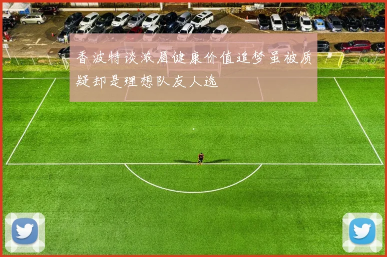 香波特谈浓眉健康价值追梦虽被质疑却是理想队友人选
