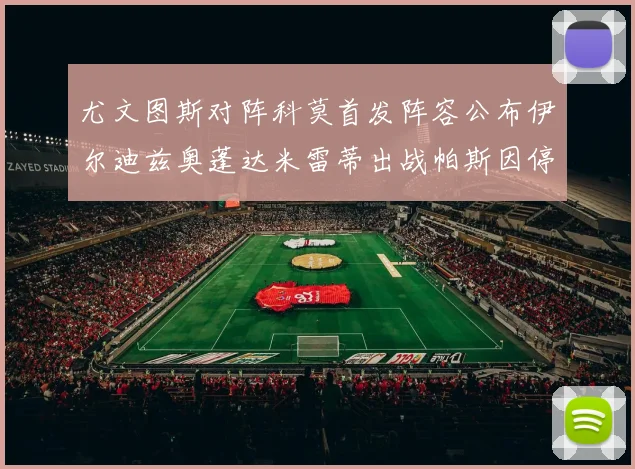 尤文图斯对阵科莫首发阵容公布伊尔迪兹奥蓬达米雷蒂出战帕斯因停赛缺席