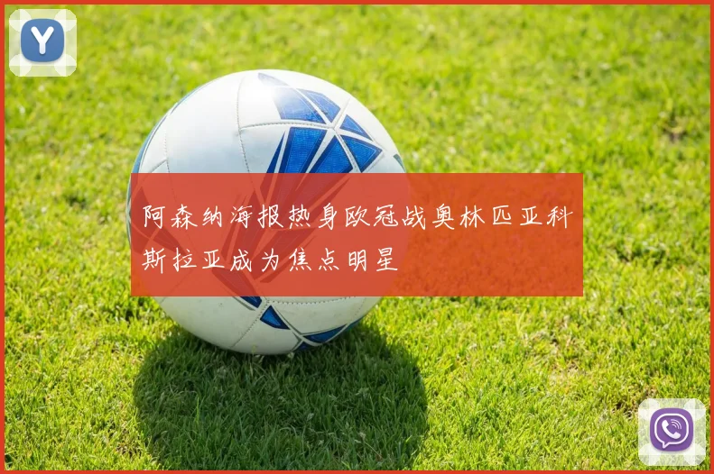 阿森纳海报热身欧冠战奥林匹亚科斯拉亚成为焦点明星