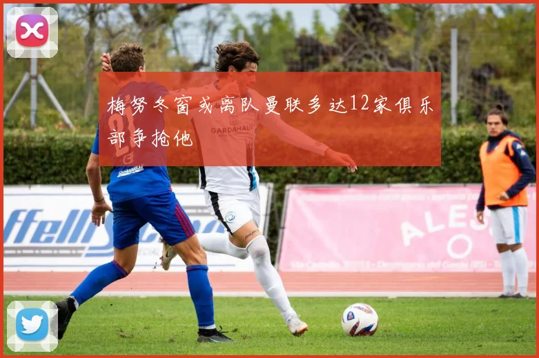 梅努冬窗或离队曼联多达12家俱乐部争抢他
