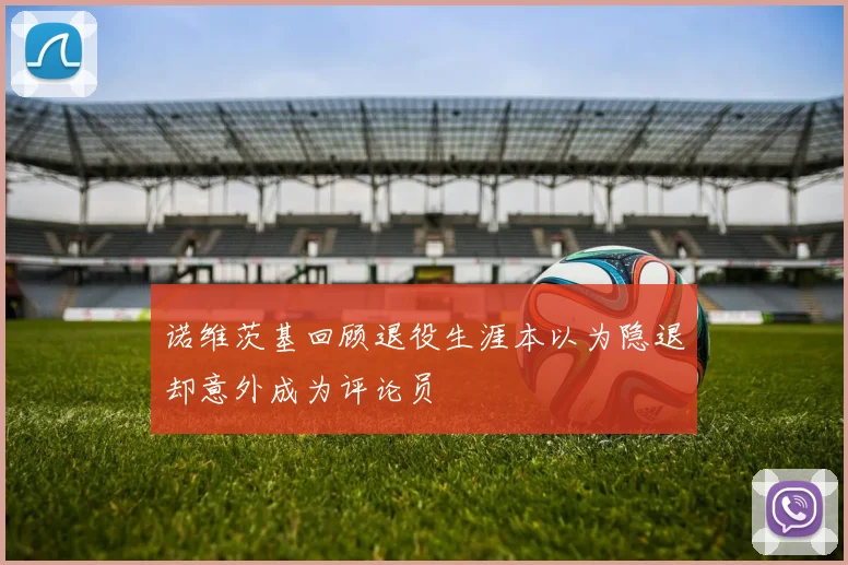 诺维茨基回顾退役生涯本以为隐退却意外成为评论员