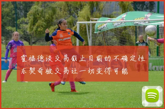 霍福德谈交易截止日前的不确定性东契奇被交易让一切变得可能