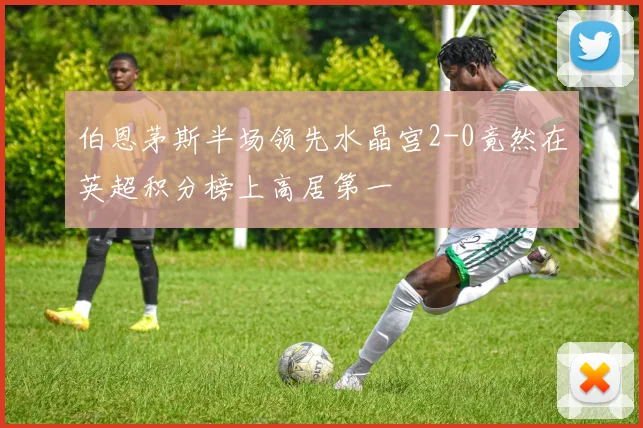 伯恩茅斯半场领先水晶宫2-0竟然在英超积分榜上高居第一