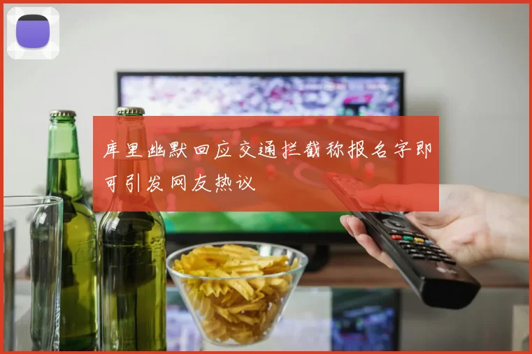 库里幽默回应交通拦截称报名字即可引发网友热议