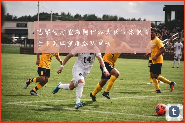 巴黎官方宣布阿什拉夫获准休假将于下周四重返球队训练