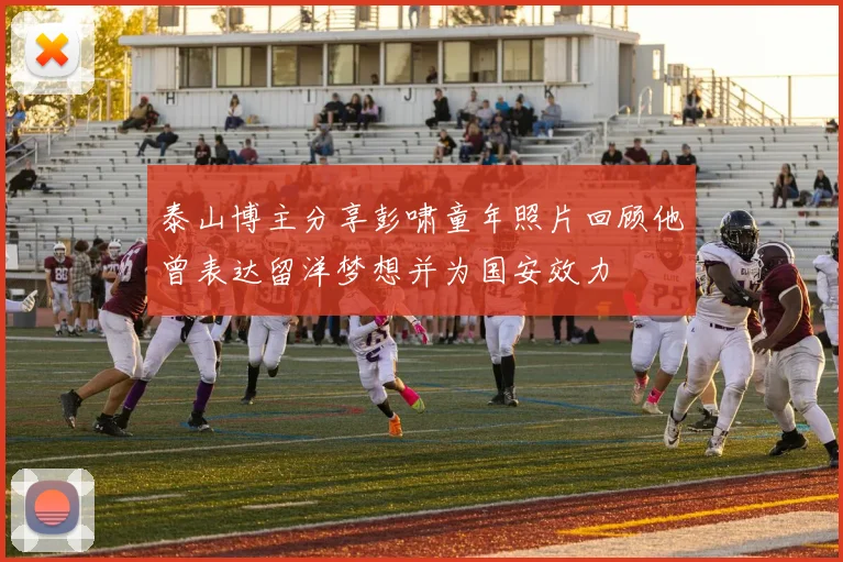 泰山博主分享彭啸童年照片回顾他曾表达留洋梦想并为国安效力