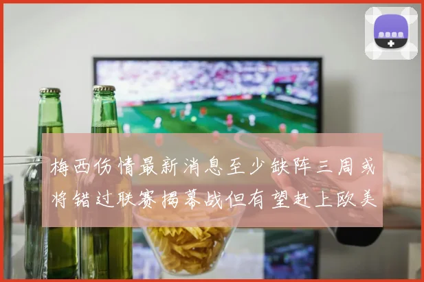 梅西伤情最新消息至少缺阵三周或将错过联赛揭幕战但有望赶上欧美杯
