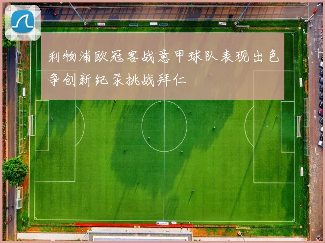 利物浦欧冠客战意甲球队表现出色争创新纪录挑战拜仁