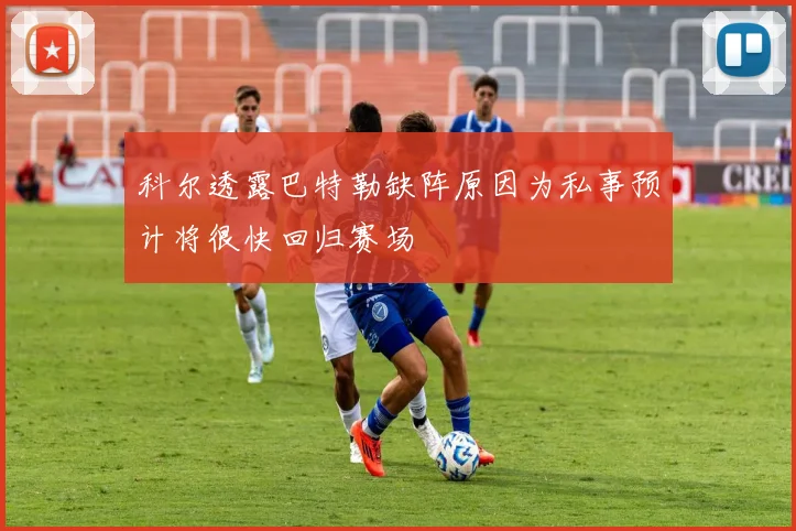 科尔透露巴特勒缺阵原因为私事预计将很快回归赛场