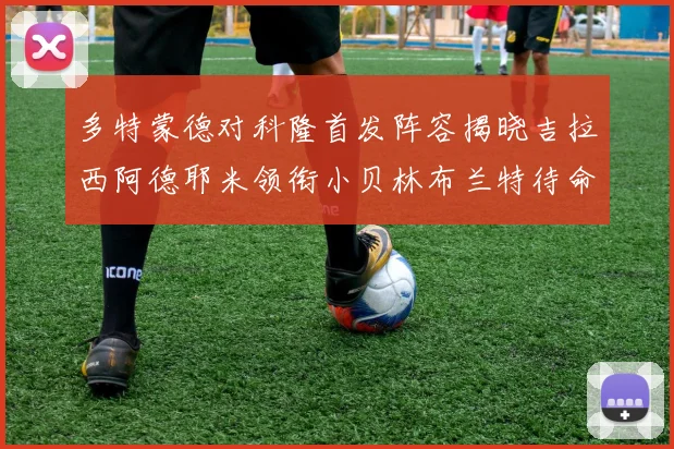 多特蒙德对科隆首发阵容揭晓吉拉西阿德耶米领衔小贝林布兰特待命