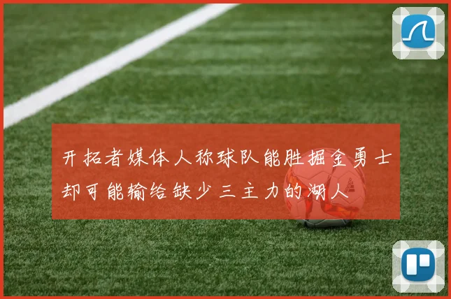 开拓者媒体人称球队能胜掘金勇士却可能输给缺少三主力的湖人