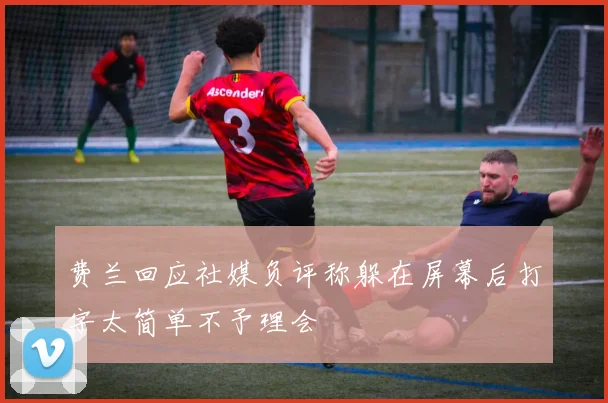 费兰回应社媒负评称躲在屏幕后打字太简单不予理会