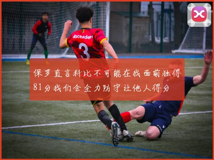 保罗直言科比不可能在我面前独得81分我们会全力防守让他人得分