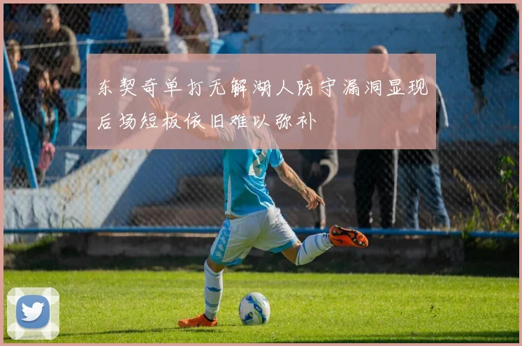 东契奇单打无解湖人防守漏洞显现后场短板依旧难以弥补
