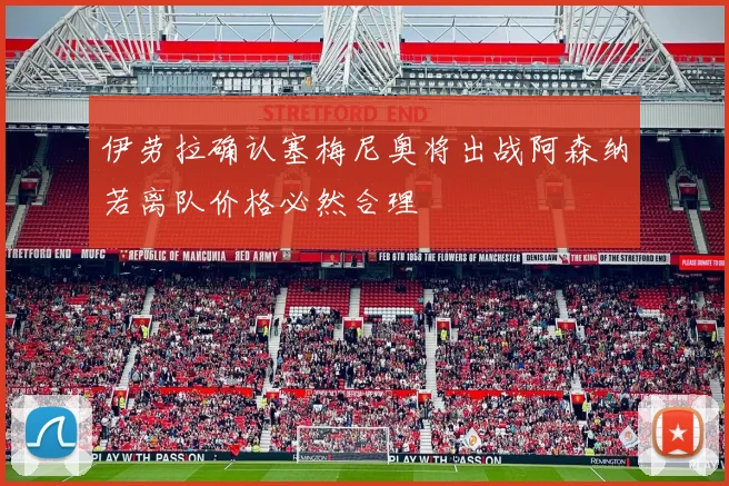 伊劳拉确认塞梅尼奥将出战阿森纳若离队价格必然合理